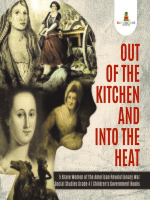 cover image of Out of the Kitchen and Into the Heat--5 Brave Women of the American Revolutionary War--Social Studies Grade 4--Children's Government Books